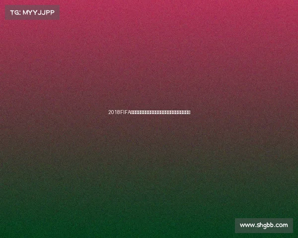 2018FIFA世界杯套票收藏价值解析与观赛纪念意义全面深度指南 2018FIFA世界杯套票收藏价值解析与观赛纪念意义全面深度指南
